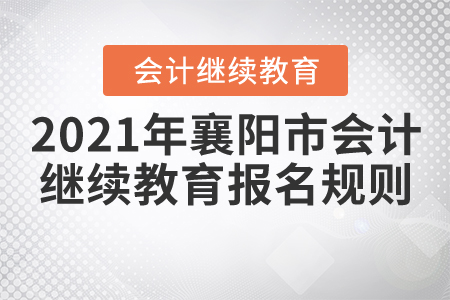 2021年湖北省襄陽(yáng)市會(huì)計(jì)繼續(xù)教育報(bào)名規(guī)則 2021年湖北省襄陽(yáng)市會(huì)計(jì)繼續(xù)教育報(bào)名規(guī)則