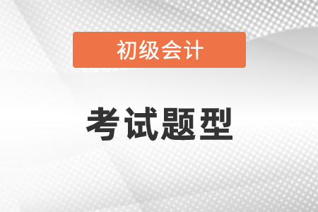初級(jí)會(huì)計(jì)考試題型都有什么？