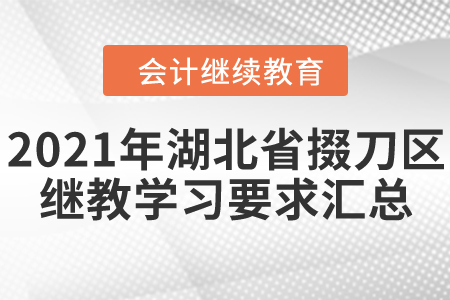 2021年湖北省掇刀區(qū)會計繼續(xù)教育學習要求匯總 2021年湖北省掇刀區(qū)會計繼續(xù)教育學習要求匯總