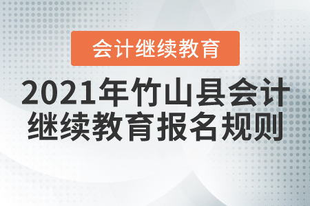 2021年湖北省竹山縣會計繼續(xù)教育報名規(guī)則 2021年湖北省竹山縣會計繼續(xù)教育報名規(guī)則