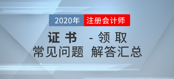 2020年注冊(cè)會(huì)計(jì)師考試合格證書領(lǐng)取常見問題匯總！