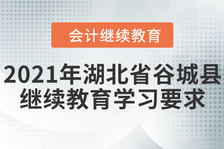2021年湖北省谷城縣會(huì)計(jì)繼續(xù)教育學(xué)習(xí)要求 2021年湖北省谷城縣會(huì)計(jì)繼續(xù)教育學(xué)習(xí)要求