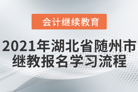 2021年湖北省隨州市會計繼續(xù)教育報名學(xué)習(xí)流程 2021年湖北省隨州市會計繼續(xù)教育報名學(xué)習(xí)流程