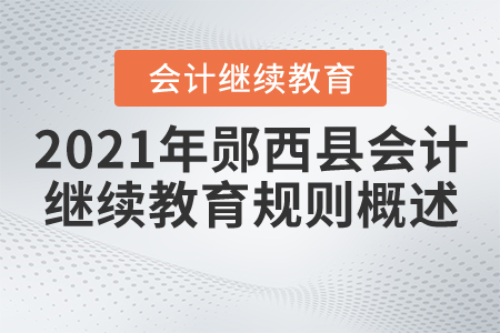 2021年湖北省鄖西縣會計繼續(xù)教育規(guī)則概述 2021年湖北省鄖西縣會計繼續(xù)教育規(guī)則概述