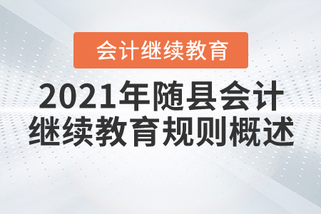 2021年湖北省隨縣會(huì)計(jì)繼續(xù)教育規(guī)則概述 2021年湖北省隨縣會(huì)計(jì)繼續(xù)教育規(guī)則概述