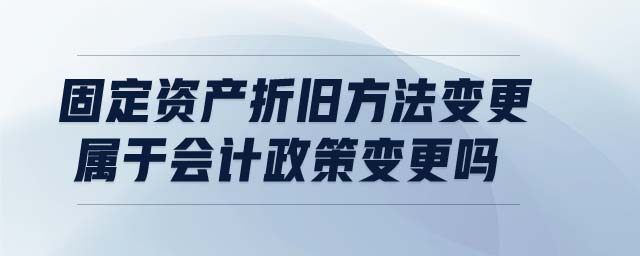 固定資產(chǎn)折舊方法變更屬于會計政策變更嗎
