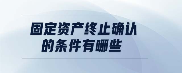 固定資產(chǎn)終止確認的條件有哪些 固定資產(chǎn)終止確認的條件有哪些