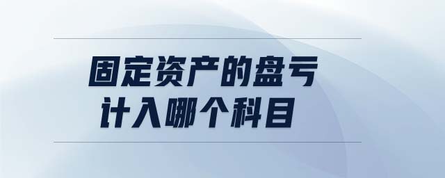 固定資產(chǎn)的盤虧計入哪個科目 固定資產(chǎn)的盤虧計入哪個科目