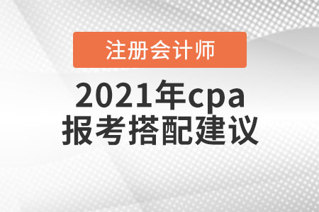 2021年cpa報(bào)考搭配建議