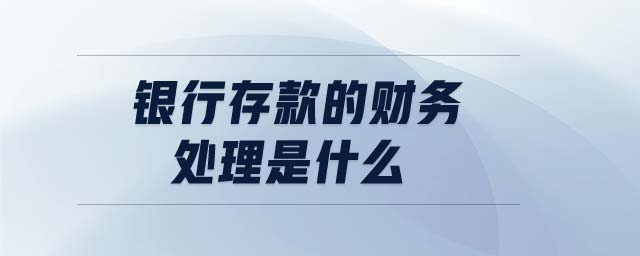銀行存款的財(cái)務(wù)處理是什么 銀行存款的財(cái)務(wù)處理是什么