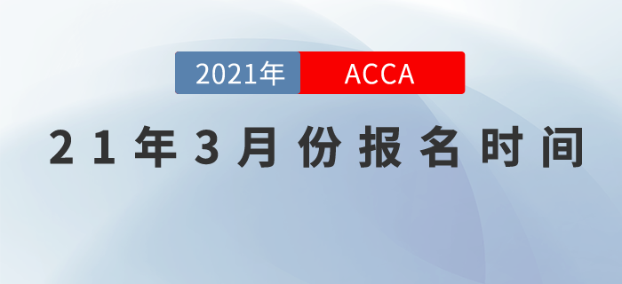 考生們請(qǐng)關(guān)注，2021年3月份ACCA報(bào)名時(shí)間！