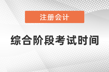 注冊(cè)會(huì)計(jì)師綜合階段考試時(shí)間