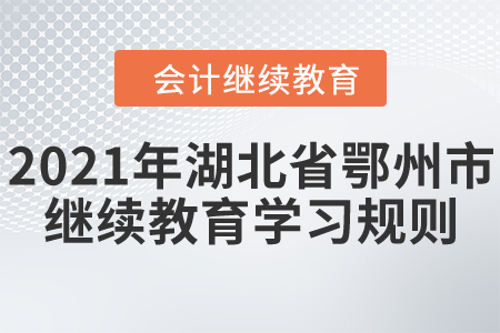 2021年湖北省鄂州市會計繼續(xù)教育學(xué)習(xí)規(guī)則 2021年湖北省鄂州市會計繼續(xù)教育學(xué)習(xí)規(guī)則