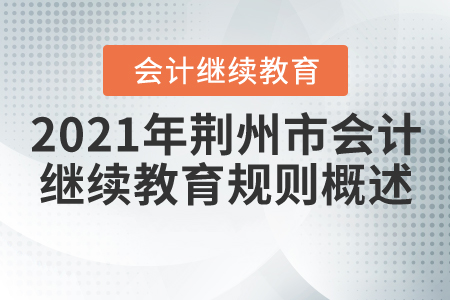 2021年湖北省荊州市會計繼續(xù)教育規(guī)則概述 2021年湖北省荊州市會計繼續(xù)教育規(guī)則概述