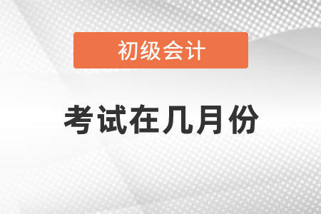 2021年初級會計(jì)職稱考試在幾月份