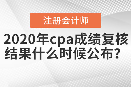 2020年cpa成績復(fù)核結(jié)果什么時(shí)候公布？