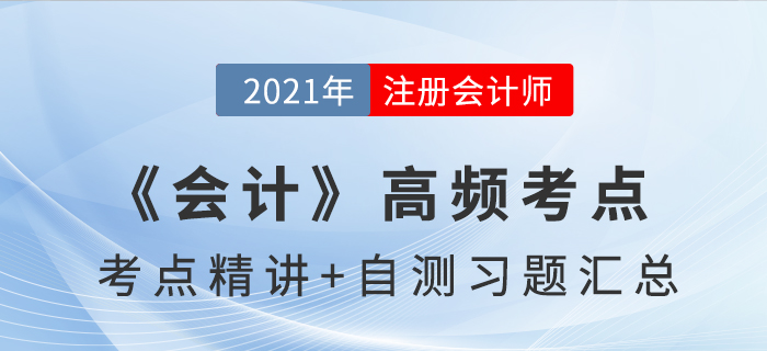2021年CPA《會(huì)計(jì)》高頻考點(diǎn)+自測習(xí)題匯總