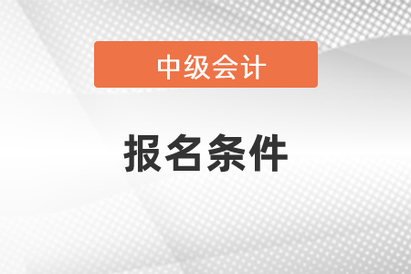 2021年中級會計報名條件是什么