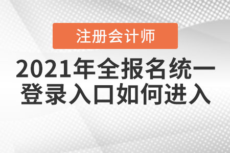2021年全國注會(huì)報(bào)名統(tǒng)一登錄入口如何進(jìn)入？