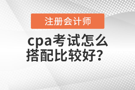 cpa考試怎么搭配比較好？