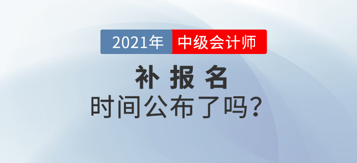 2021年中級(jí)會(huì)計(jì)考試有補(bǔ)報(bào)名嗎？官方公告速看！