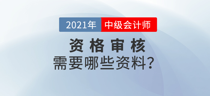 官宣！2021年中級(jí)會(huì)計(jì)報(bào)名資格審核需要這些資料！