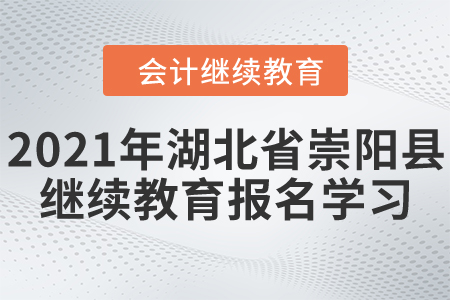 2021年湖北省崇陽(yáng)縣會(huì)計(jì)繼續(xù)教育報(bào)名學(xué)習(xí)要求 2021年湖北省崇陽(yáng)縣會(huì)計(jì)繼續(xù)教育報(bào)名學(xué)習(xí)要求
