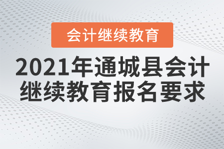 2021年湖北省通城縣會計繼續(xù)教育報名要求 2021年湖北省通城縣會計繼續(xù)教育報名要求
