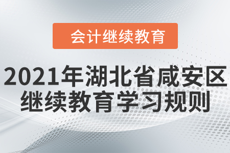 2021年湖北省咸安區(qū)會計繼續(xù)教育學習規(guī)則 2021年湖北省咸安區(qū)會計繼續(xù)教育學習規(guī)則