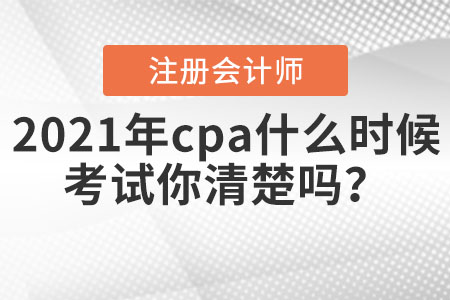 2021年cpa什么時候考試你清楚嗎？