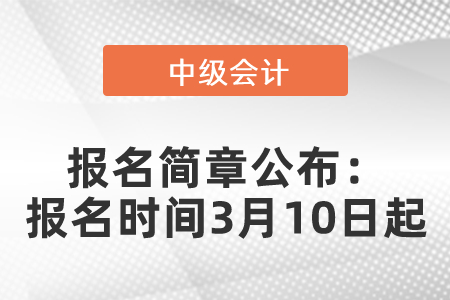 2021年度中級會計職稱報名簡章公布：報名時間3月10日起