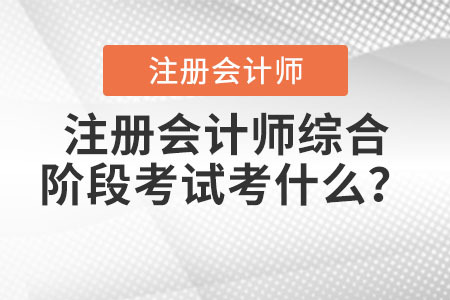 注冊會計(jì)師綜合階段考試考什么？