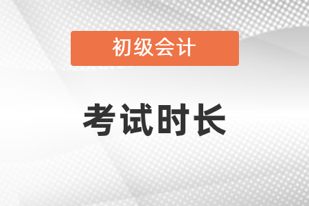 初級會計考試時長是多少？