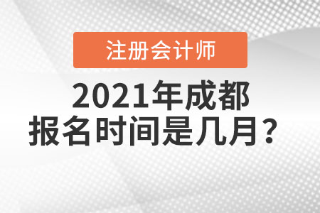 2021年成都注冊會計師報名時間是幾月？