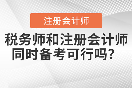 稅務(wù)師和注冊會計師同時備考可行嗎？