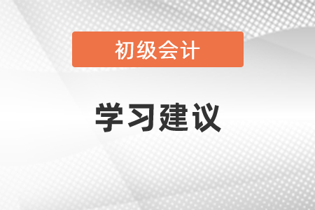2021初級會計考試科目學(xué)習(xí)建議