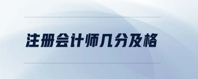 注冊會計(jì)師幾分及格 注冊會計(jì)師幾分及格
