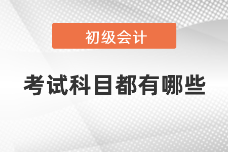 吉林省2021年初級會計職稱考試科目都有哪些