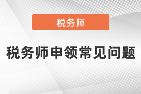 稅務(wù)師申領(lǐng)常見問題