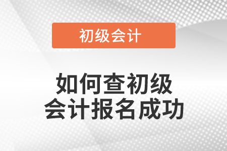 如何查初級(jí)會(huì)計(jì)報(bào)名成功
