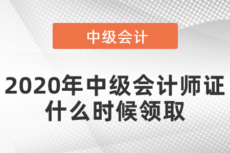 2020年中級(jí)會(huì)計(jì)師證什么時(shí)候領(lǐng)取