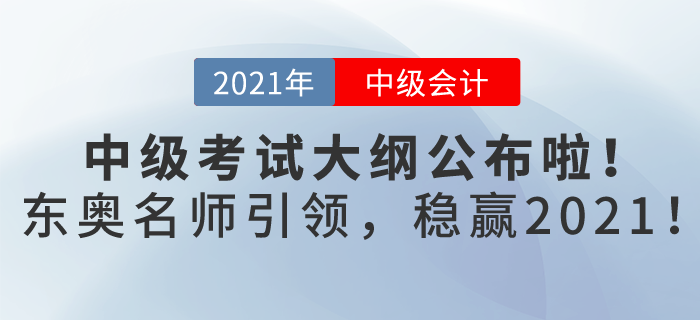 2021年中級(jí)會(huì)計(jì)考試大綱已發(fā)布，東奧名師引領(lǐng)，帶你穩(wěn)贏2021！