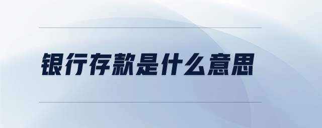 銀行存款是什么意思 銀行存款是什么意思