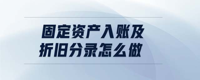 固定資產(chǎn)入賬及折舊分錄怎么做 固定資產(chǎn)入賬及折舊分錄怎么做