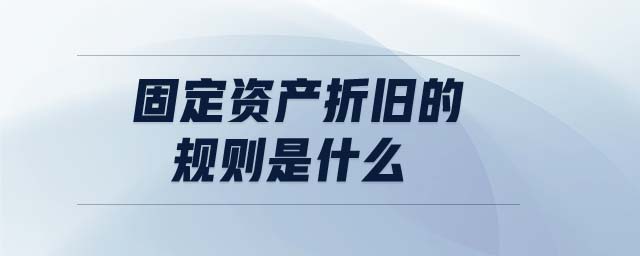 固定資產(chǎn)折舊的規(guī)則是什么 固定資產(chǎn)折舊的規(guī)則是什么