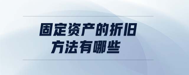 固定資產(chǎn)的折舊方法有哪些 固定資產(chǎn)的折舊方法有哪些