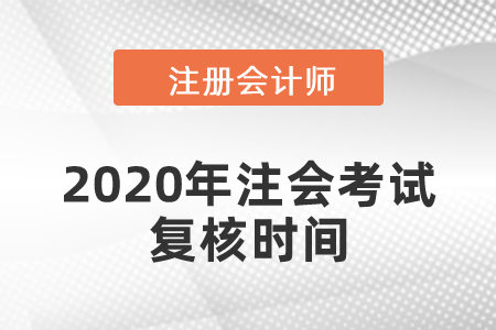 2020年注會(huì)考試復(fù)核時(shí)間