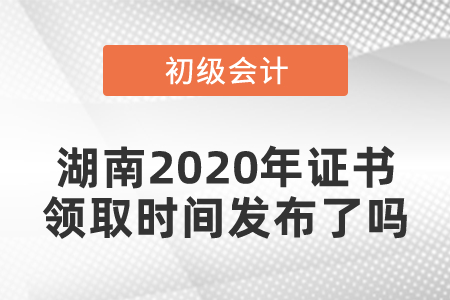 湖南2020年初級會計(jì)證書領(lǐng)取時(shí)間發(fā)布了嗎
