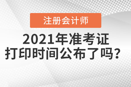 2021年注冊(cè)會(huì)計(jì)師準(zhǔn)考證打印時(shí)間公布了嗎？