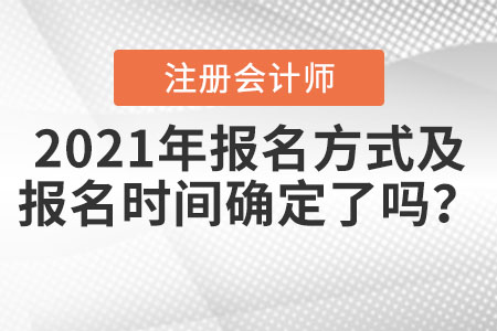 2021年注冊(cè)會(huì)計(jì)師報(bào)名方式及報(bào)名時(shí)間確定了嗎？